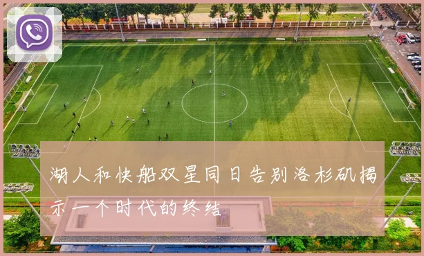湖人和快船双星同日告别洛杉矶揭示一个时代的终结