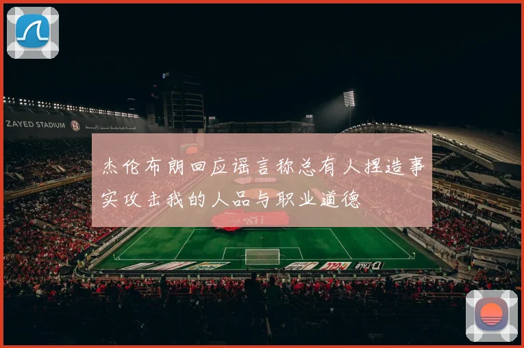 杰伦布朗回应谣言称总有人捏造事实攻击我的人品与职业道德