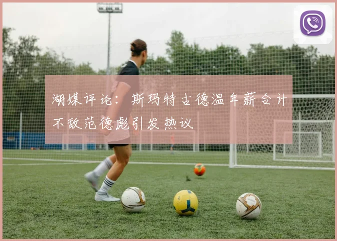 湖媒评论：斯玛特古德温年薪合计不敌范德彪引发热议
