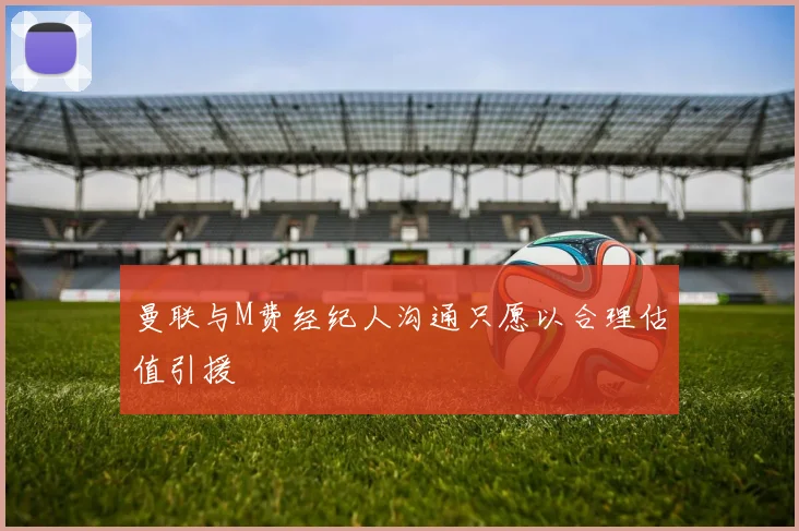 曼联与M费经纪人沟通只愿以合理估值引援