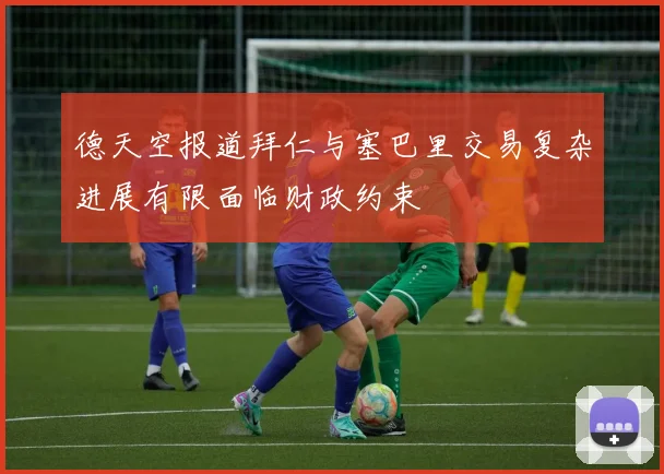 德天空报道拜仁与塞巴里交易复杂进展有限面临财政约束