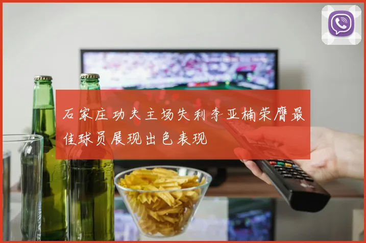 石家庄功夫主场失利李亚楠荣膺最佳球员展现出色表现
